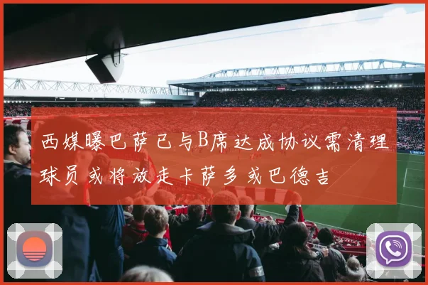 西媒曝巴萨已与B席达成协议需清理球员或将放走卡萨多或巴德吉