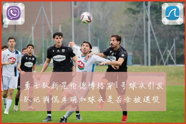 勇士队新星伦德博格穿1号球衣引发队记调侃库明加球衣是否会被退役