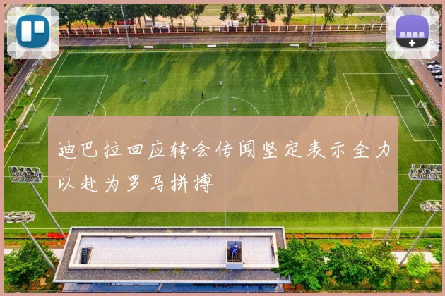 迪巴拉回应转会传闻坚定表示全力以赴为罗马拼搏