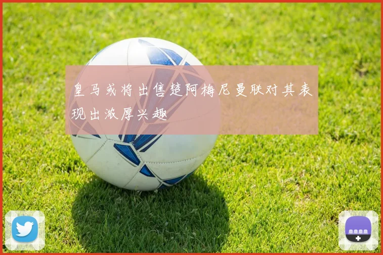 皇马或将出售楚阿梅尼曼联对其表现出浓厚兴趣