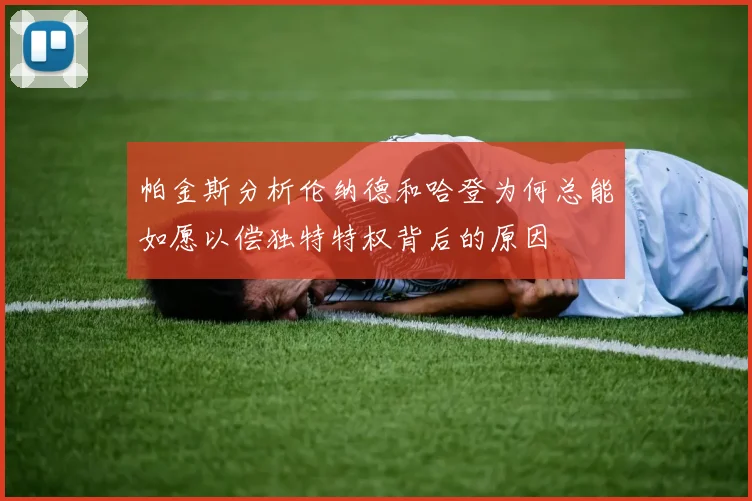 帕金斯分析伦纳德和哈登为何总能如愿以偿独特特权背后的原因