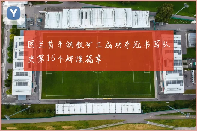 图兰首季执教矿工成功夺冠书写队史第16个辉煌篇章
