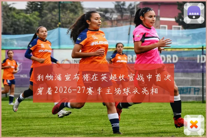 利物浦宣布将在英超收官战中首次穿着2026-27赛季主场球衣亮相