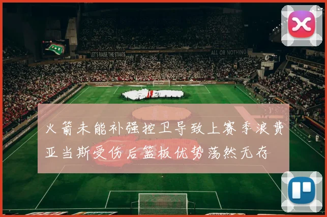 火箭未能补强控卫导致上赛季浪费亚当斯受伤后篮板优势荡然无存