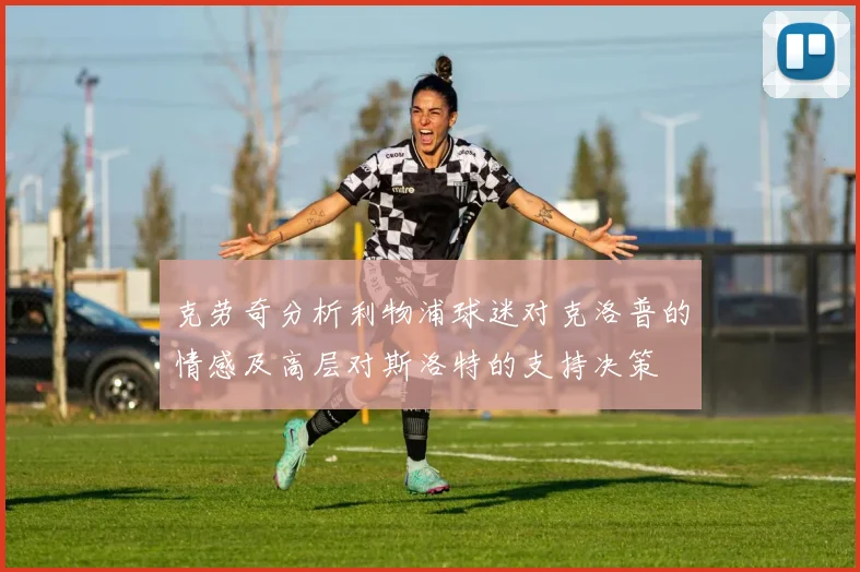 克劳奇分析利物浦球迷对克洛普的情感及高层对斯洛特的支持决策