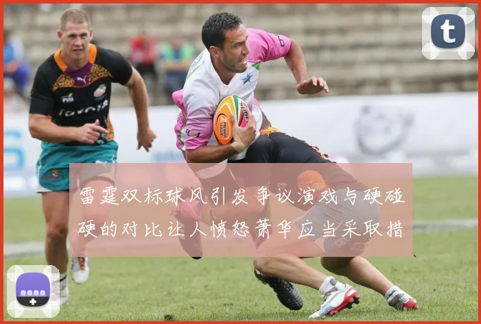 雷霆双标球风引发争议演戏与硬碰硬的对比让人愤怒萧华应当采取措施