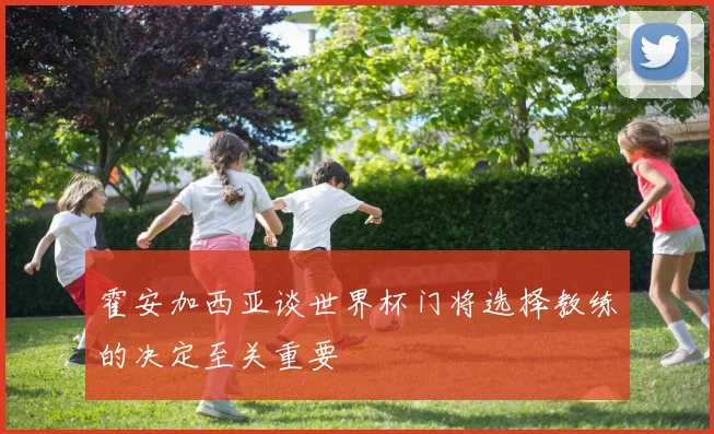 霍安加西亚谈世界杯门将选择教练的决定至关重要
