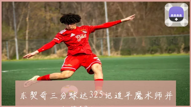 东契奇三分球达325记追平魔术师并列湖人队史第19位