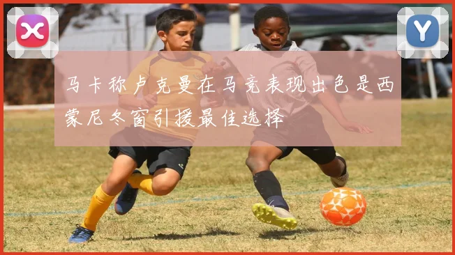 马卡称卢克曼在马竞表现出色是西蒙尼冬窗引援最佳选择