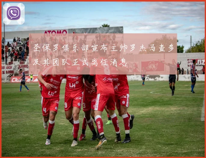 圣保罗俱乐部宣布主帅罗杰马查多及其团队正式离任消息