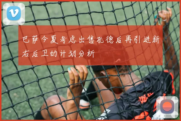 巴萨今夏考虑出售孔德后再引进新右后卫的计划分析