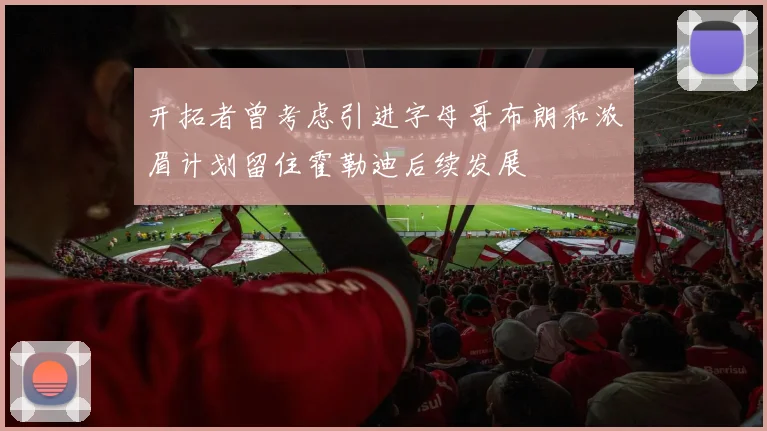 开拓者曾考虑引进字母哥布朗和浓眉计划留住霍勒迪后续发展