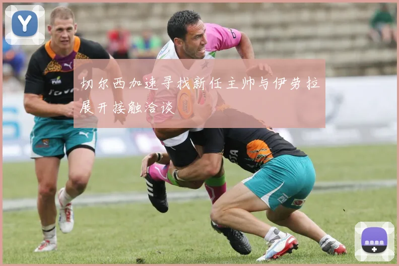 切尔西加速寻找新任主帅与伊劳拉展开接触洽谈