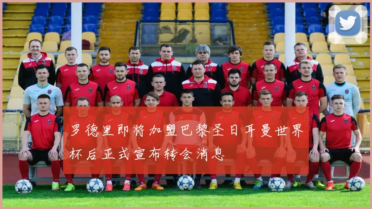 罗德里即将加盟巴黎圣日耳曼世界杯后正式宣布转会消息